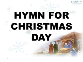 HYMN FOR 
CHRISTMAS 
DAY 
 