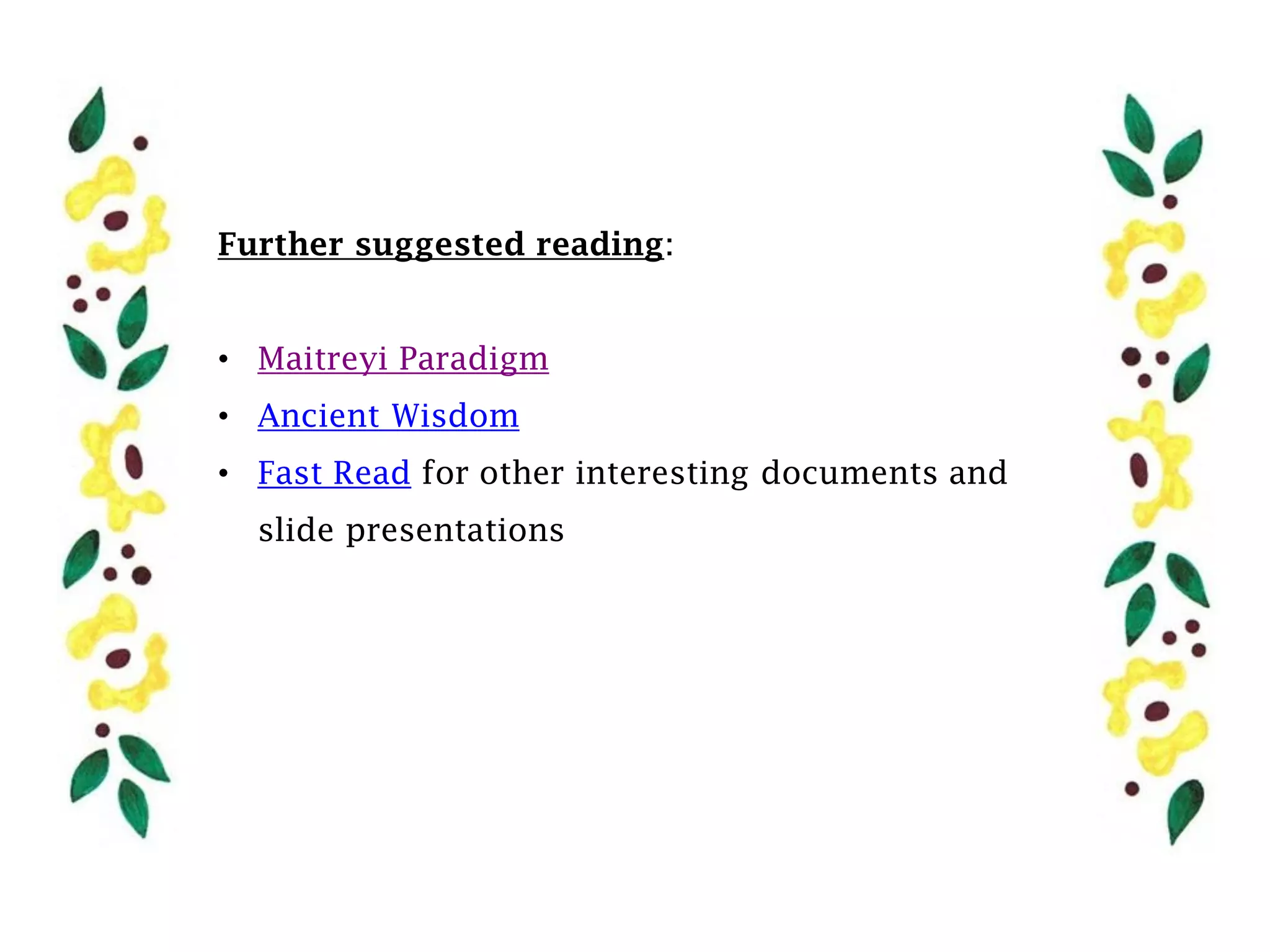 Further suggested reading:


• Maitreyi Paradigm
• Ancient Wisdom
• Fast Read for other interesting documents and
  slide presentations
 