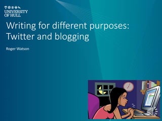 Writing for different purposes:
Twitter and blogging
Roger Watson
 