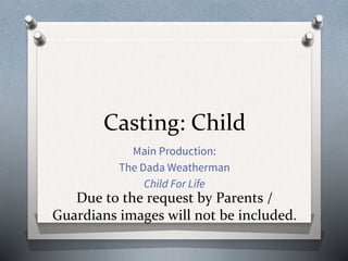 Casting: Child
Main Production:
The Dada Weatherman
Child For Life
Due to the request by Parents /
Guardians images will not be included.
 