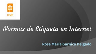 Rosa María Garnica Delgado
Normas de Etiqueta en Internet
 