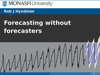 1
Rob J Hyndman
Forecasting without
forecasters
 
