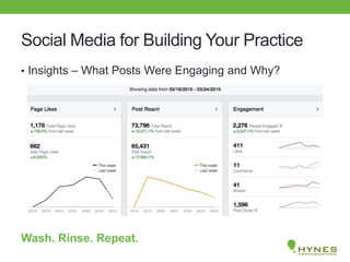 Social Media for Building Your Practice
• Insights – What Posts Were Engaging and Why?
Wash. Rinse. Repeat.
 