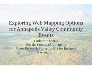 Exploring Web Mapping Options
for Annapolis Valley Community
Events
Catherine Hynes
For the County of Annapolis
Major Research Project in GIS for Business
May 29, 2014
 