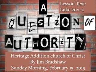 Lesson Text:
Luke 20:1-2
Heritage Addition church of Christ
By Jim Bradshaw
Sunday Morning, February 15, 2015
 