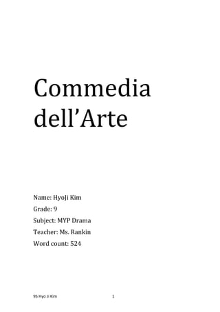 Commedia             dell’ Arte<br />Name: Hyo Ji Kim<br />Grade: 9<br />Subject: MYP Drama<br />Teacher: Ms. Rankin<br />Word count: 524<br />Table of Contents<br />,[object Object]