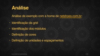 Análise
Análise de exemplo com a home de netshoes.com.br:
• Identificação da grid
• Identificação dos módulos
• Definição de cores
• Definição de unidades e espaçamentos
08F.biz|COMPANYCONFIDENTIAL
 