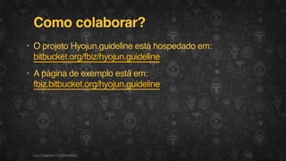 Como colaborar?
• O projeto Hyojun.guideline está hospedado em:
bitbucket.org/fbiz/hyojun.guideline
• A página de exemplo está em:
fbiz.bitbucket.org/hyojun.guideline
19F.biz|COMPANYCONFIDENTIAL
 