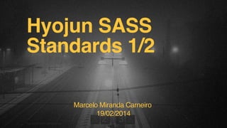 Hyojun SASS
Standards 1/2
Marcelo Miranda Carneiro
19/02/2014
F.biz | COMPANY CONFIDENTIAL

 