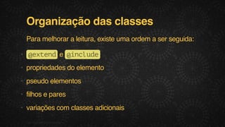 Organização das classes
Para melhorar a leitura, existe uma ordem a ser seguida:
• @ x e de @ n l d
etn
icue
• propriedades do elemento
• pseudo elementos
• filhos e pares
• variações com classes adicionais
F.biz | COMPANY CONFIDENTIAL

 