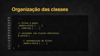 Organização das classes
0.
1
0.
2
0.
3
0.
4
0.
5
0.
6
0.
7
0.
8
0.
9
1.
0
1.
1
1.
2
1. }
3

..
.
/ flo eprs
/ ihs
ae
.ouecid{..}
mdl-hl
.
+.ibig{..}
sbln
.
/ vraõscmcassaiini
/ aiçe o lse dcoas
&atv {..
.cie
.
/ sbeoiã d flo
/ orpsço e ihs
.ouecid{..}
mdl-hl
.
}

F.biz | COMPANY CONFIDENTIAL

 