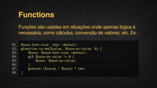 Functions
Funções são usadas em situações onde apenas lógica é
necessária, como cálculos, conversão de valores, etc. Ex.:
0. $aefn-ie 1p !eal;
1
bs-otsz: 6x dfut
0. @ucint-m$au,$aep-au:0 {
2
fnto oe(vle bs-xvle )
0.
3
$ae $aefn-ie!eal;
bs: bs-otsz dfut
0.
4
@f$aep-au ! 0{
i bs-xvle =
0.
5
$ae $aep-au;
bs: bs-xvle
0.
6
}
0.
7
@eun(vle/$ae *1m
rtr $au
bs)
e;
0. }
8

F.biz | COMPANY CONFIDENTIAL

 