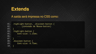 Extends
A saída será impressa no CSS como:
0.
1
0.
2
0.
3
0.
4
0.
5
0.
6
0.
7
0.
8
0.
9
1.
0

.ihih-utn .icetbto {
hglgtbto, dsre-utn
..(otúod %aebto)
. cned e bs-utn
}
.ihih-utn{
hglgtbto
fn-ie 12e;
otsz: .5m
..
.
}
.icetbto {
dsre-utn
fn-ie 07e;
otsz: .5m
}

F.biz | COMPANY CONFIDENTIAL

 