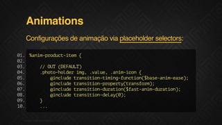 Animations
Configurações de animação via placeholder selectors:
0. %nmpoutie {
1
ai-rdc-tm
0.
2
0.
3
/ OT(EAL)
/ U DFUT
0.
4
.ht-odrig .au,.nmio {
poohle m, vle ai-cn
0.
5
@nld tasto-iigfnto(bs-nmes)
icue rniintmn-ucin$aeai-ae;
0.
6
@nld tasto-rprytasom;
icue rniinpoet(rnfr)
0.
7
@nld tasto-uain$atai-uain;
icue rniindrto(fs-nmdrto)
0.
8
@nld tasto-ea()
icue rniindly0;
0.
9
}
1.
0
..
.
F.biz | COMPANY CONFIDENTIAL

 