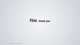 / thank you

F.biz | COMPANY CONFIDENTIAL

 