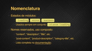 Nomenclatura
• Estados de módulos:
• .odn .ro .ucs
l a i g, e r r, s c e s
• Usados sempre em conjunto: . l s e l a i g
cas.odn

• Nomes reservados, uso composto:
• “content”, “description”, “title”, etc.
• “post-content”, “product-description”, “category-title”, etc.
• Lista completa na documentação;
F.biz | COMPANY CONFIDENTIAL

 