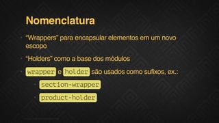 Nomenclatura
• “Wrappers” para encapsular elementos em um novo
escopo
• “Holders” como a base dos módulos
• w a p r e h l e são usados como sufixos, ex.:
rpe
odr
• scinwapr
eto-rpe
• pouthle
rdc-odr
F.biz | COMPANY CONFIDENTIAL

 