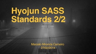 Hyojun SASS
Standards 2/2
Marcelo Miranda Carneiro
27/02/2014
F.biz | COMPANY CONFIDENTIAL

 