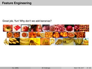 Feature Engineering
Great job, Yun! Why don’t we add bananas?
Yun (AWS) SE Challenges March 16th, 2017 21 / 38
 