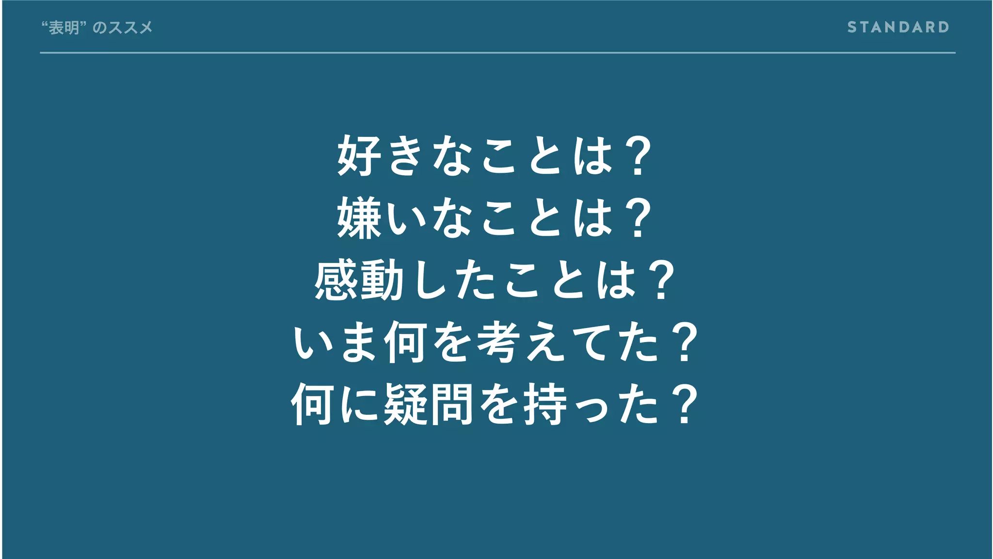 好きなことは？
嫌いなことは？
感動したことは？
いま何を考えてた？
何に疑問を持った？
“表明” のススメ
 