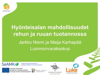 © Luonnonvarakeskus
Hyönteisalan mahdollisuudet
rehun ja ruuan tuotannossa
Jarkko Niemi ja Maija Karhapää
Luonnonvarakeskus
 