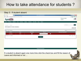How to take attendance for students ?
Step 3: If student absent
If a student is absent again one more time click the check box and fill the reason of
Leave and informed or not …
 