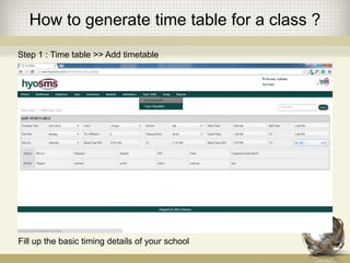 How to generate time table for a class ?
Step 1 : Time table >> Add timetable
Fill up the basic timing details of your school
 