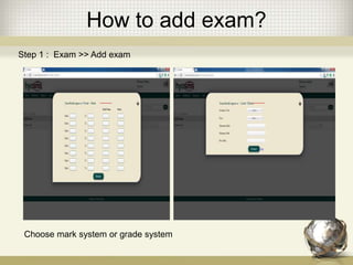 How to add exam?
Choose mark system or grade system
Step 1 : Exam >> Add exam
 