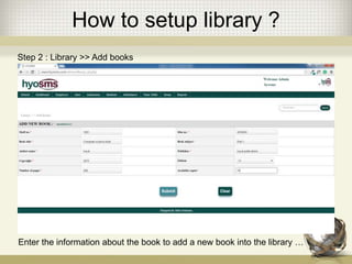 How to setup library ?
Enter the information about the book to add a new book into the library …
Step 2 : Library >> Add books
 