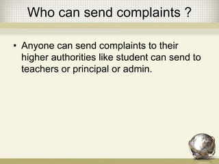 Who can send complaints ?
• Anyone can send complaints to their
higher authorities like student can send to
teachers or principal or admin.
 