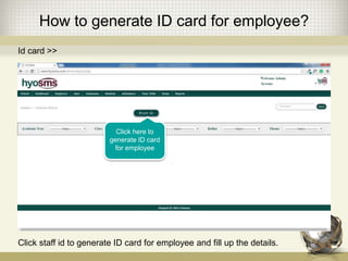 How to generate ID card for employee?
Click here to
generate ID card
for employee
Click staff id to generate ID card for employee and fill up the details.
Id card >>
 
