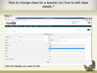 How to change class for a teacher (or) how to edit class
details ?
Click the details you want to edit…
Step 3:
 