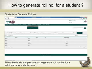 How to generate roll no. for a student ?
Students >> Generate Roll No.
Fill up the details and press submit to generate roll number for a
individual or for a whole class …
 
