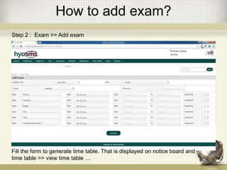 How to add exam?
Fill the form to generate time table. That is displayed on notice board and
time table >> view time table …
Step 2 : Exam >> Add exam
 