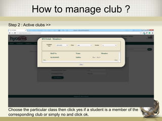 How to manage club ?
Step 2 : Active clubs >>
Choose the particular class then click yes if a student is a member of the
corresponding club or simply no and click ok.
 