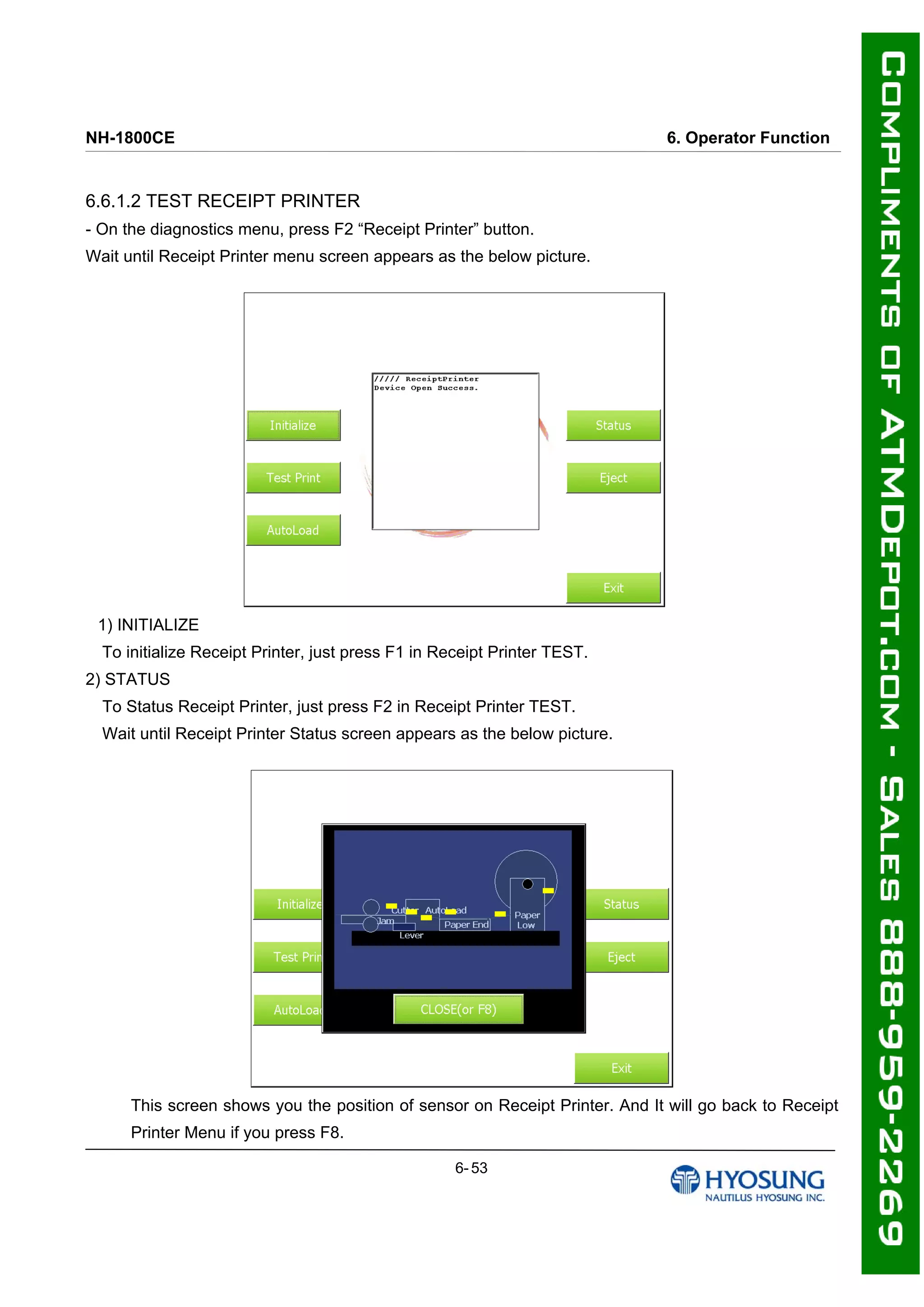 NH-1800CE 6. Operator Function
6.6.1.2 TEST RECEIPT PRINTER
- On the diagnostics menu, press F2 “Receipt Printer” button.
Wait until Receipt Printer menu screen appears as the below picture.
1) INITIALIZE
To initialize Receipt Printer, just press F1 in Receipt Printer TEST.
2) STATUS
To Status Receipt Printer, just press F2 in Receipt Printer TEST.
Wait until Receipt Printer Status screen appears as the below picture.
This screen shows you the position of sensor on Receipt Printer. And It will go back to Receipt
Printer Menu if you press F8.
6- 53
 