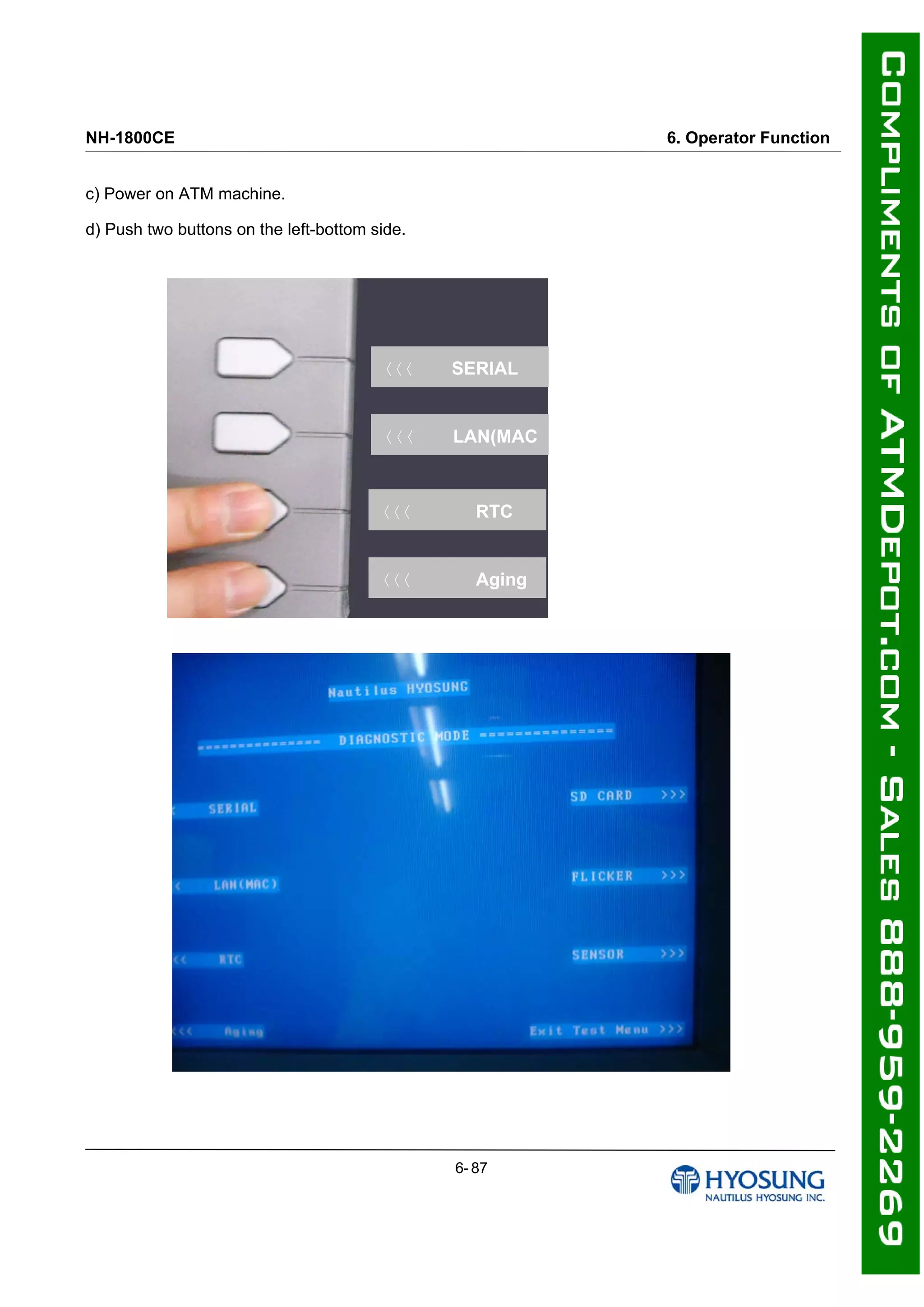 NH-1800CE 6. Operator Function
c) Power on ATM machine.
d) Push two buttons on the left-bottom side.
〈〈〈 RTC
〈〈〈 Aging
〈〈〈 LAN(MAC
〈〈〈 SERIAL
6- 87
 