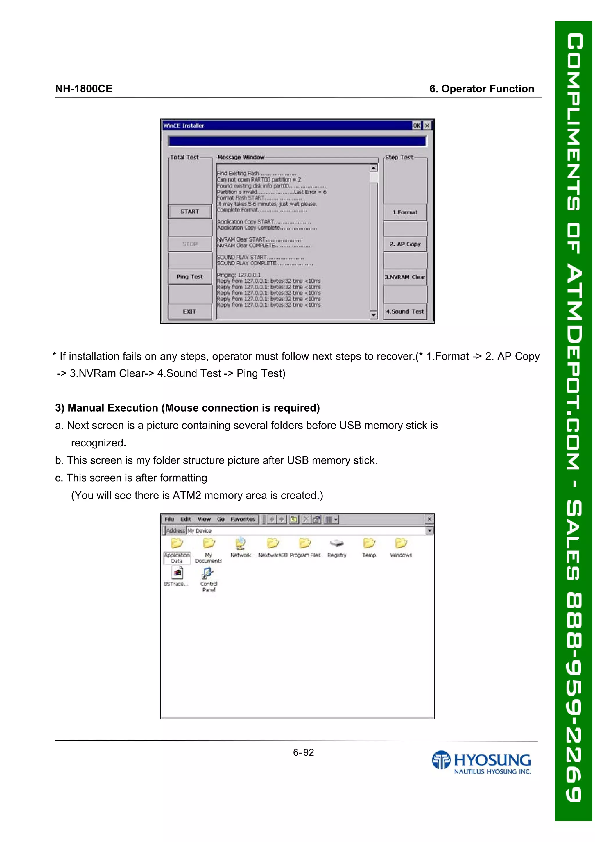 NH-1800CE 6. Operator Function
ٛ
ٛ
* If installation fails on any steps, operator must follow next steps to recover.(* 1.Format -> 2. AP Copy
-> 3.NVRam Clear-> 4.Sound Test -> Ping Test)
3) Manual Execution (Mouse connection is required)
a. Next screen is a picture containing several folders before USB memory stick is
recognized.
b. This screen is my folder structure picture after USB memory stick.
c. This screen is after formatting
(You will see there is ATM2 memory area is created.)
6- 92
 