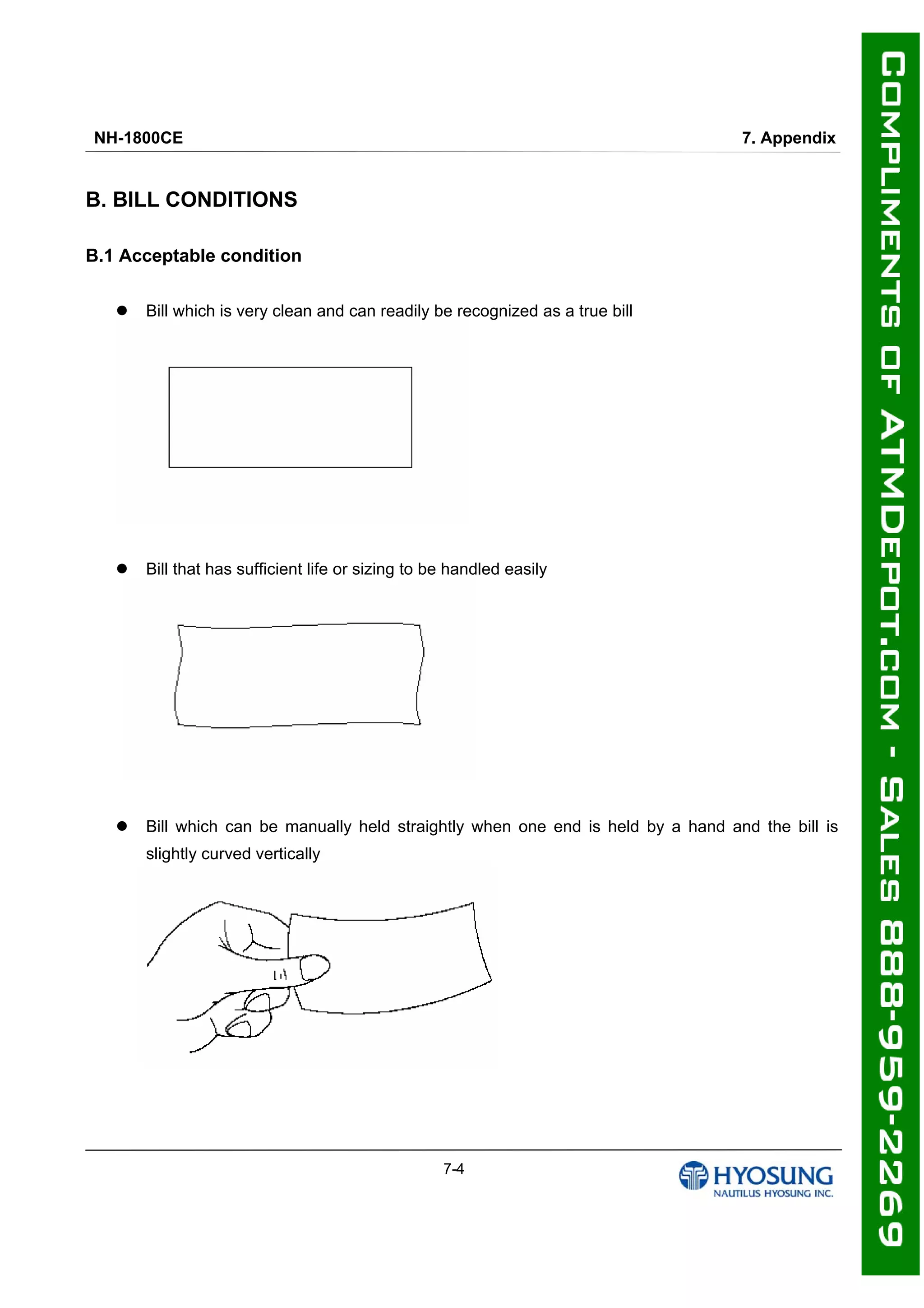 NH-1800CE 7. Appendix
7-4
B. BILL CONDITIONS
B.1 Acceptable condition
 Bill which is very clean and can readily be recognized as a true bill
 Bill that has sufficient life or sizing to be handled easily
 Bill which can be manually held straightly when one end is held by a hand and the bill is
slightly curved vertically
 