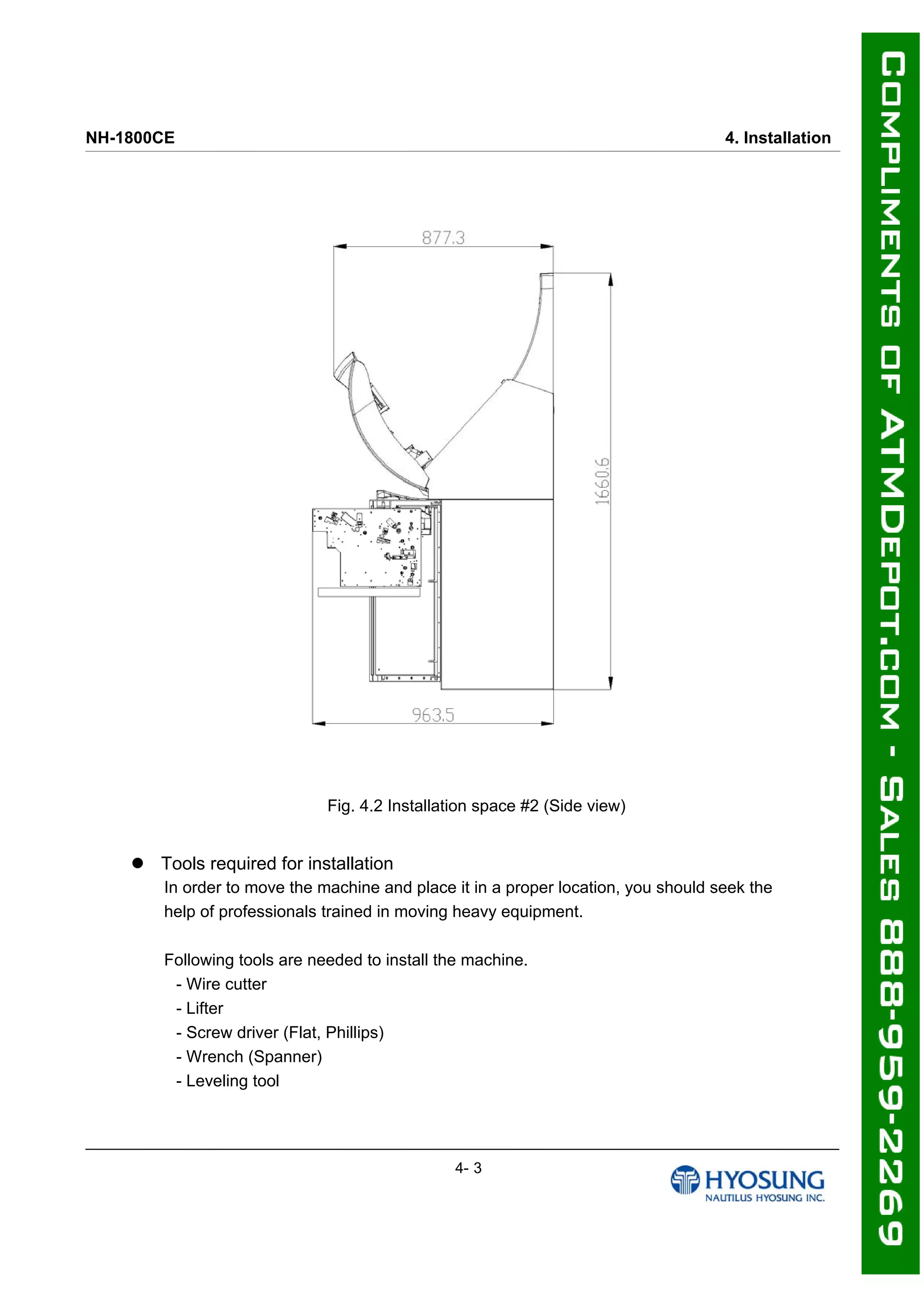 NH-1800CE 4. Installation
Fig. 4.2 Installation space #2 (Side view)
 Tools required for installation
In order to move the machine and place it in a proper location, you should seek the
help of professionals trained in moving heavy equipment.
Following tools are needed to install the machine.
- Wire cutter
- Lifter
- Screw driver (Flat, Phillips)
- Wrench (Spanner)
- Leveling tool
4- 3
 