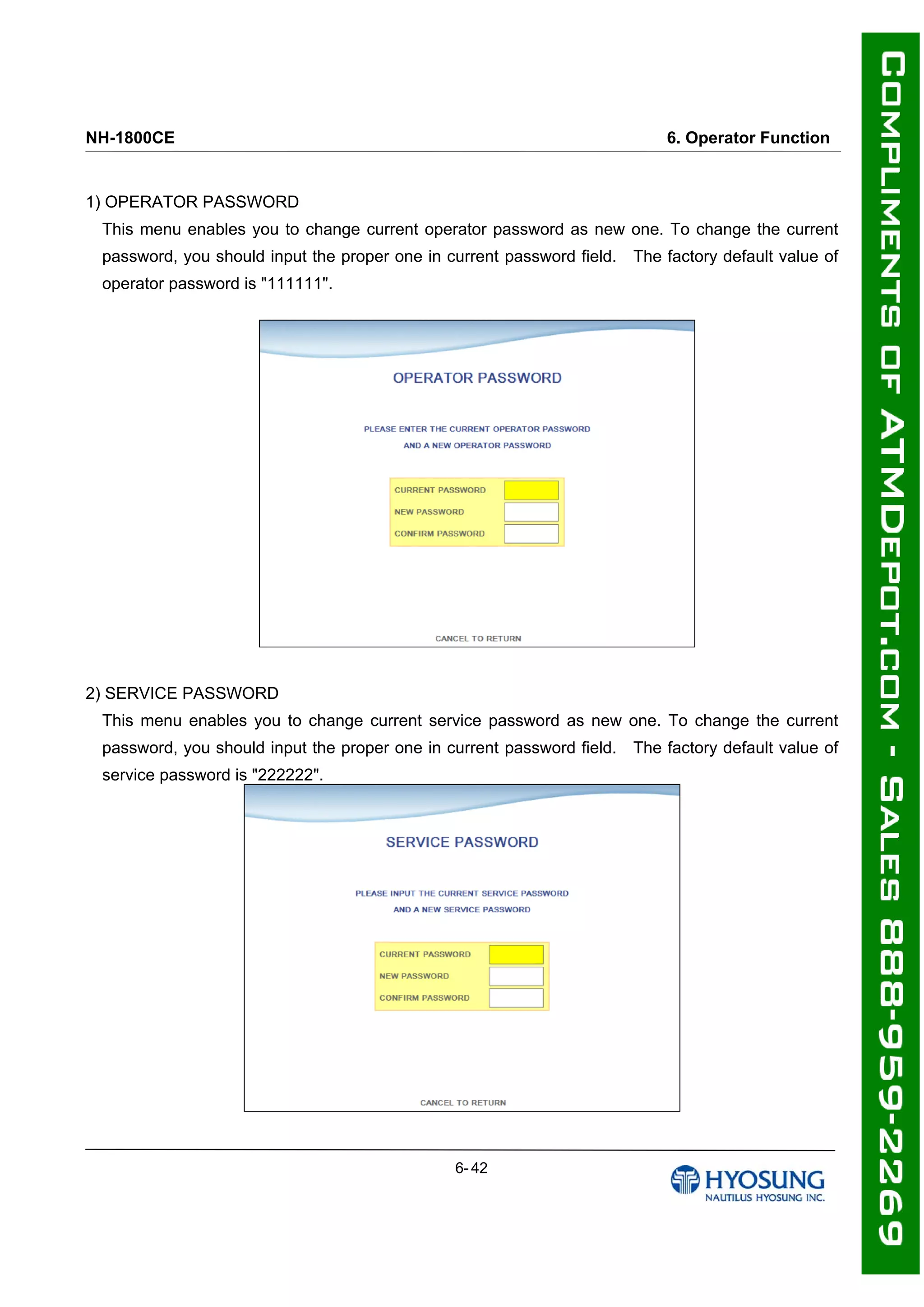 NH-1800CE 6. Operator Function
1) OPERATOR PASSWORD
This menu enables you to change current operator password as new one. To change the current
password, you should input the proper one in current password field. The factory default value of
operator password is "111111".
2) SERVICE PASSWORD
This menu enables you to change current service password as new one. To change the current
password, you should input the proper one in current password field. The factory default value of
service password is "222222".
6- 42
 