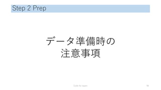 Step 2 Prep
データ準備時の
注意事項
Code for Japan 48
 