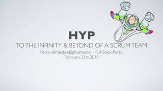 HYP
TOTHE INFINITY & BEYOND OF A SCRUMTEAM
Pedro Almeida (@pfsalmeida) - Full-Stack Porto
February, 21st 2019
 