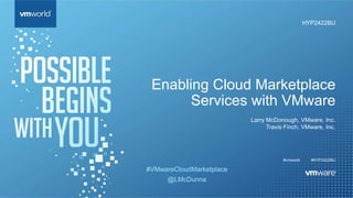 #vmworld
Enabling Cloud Marketplace
Services with VMware
Larry McDonough, VMware, Inc.
Travis Finch, VMware, Inc.
HYP2422BU
#HYP2422BU
#VMwareCloudMarketplace
@LMcDunna
 