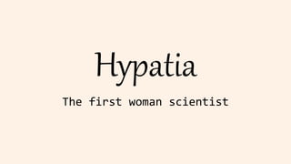 Hypatia
The first woman scientist
 