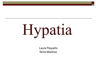 Hypatia Laura Pequeño Núria Martinez 