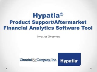 Hypatia©
Product Support/Aftermarket
Financial Analytics Software Tool
1
Investor Overview
 