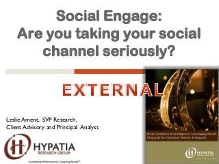 Social Engage:
Are you taking your social
channel seriously?
Leslie Ament, SVP Research,
Client Advisory and Principal Analyst
 