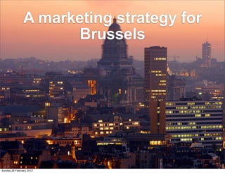 A marketing strategy for
                      Brussels




Sunday 26 February 2012
 