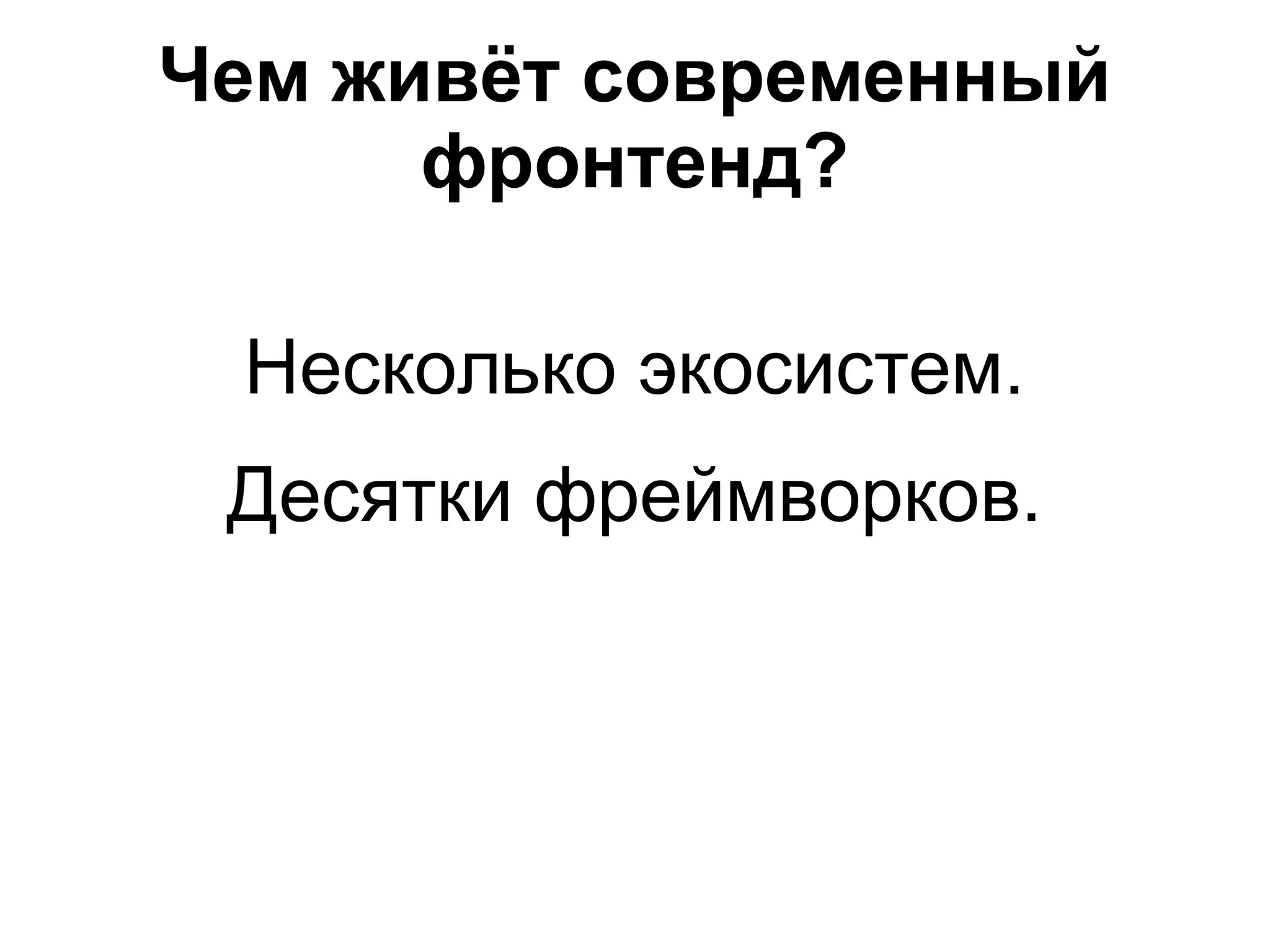 Чем живёт современный
фронтенд?
Несколько экосистем.
Десятки фреймворков.
 